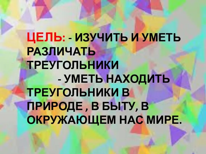 ЦЕЛЬ: - ИЗУЧИТЬ И УМЕТЬ РАЗЛИЧАТЬ ТРЕУГОЛЬНИКИ - УМЕТЬ НАХОДИТЬ ТРЕУГОЛЬНИКИ