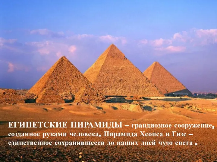 ЕГИПЕТСКИЕ ПИРАМИДЫ – грандиозное сооружение, созданное руками человека. Пирамида Хеопса и