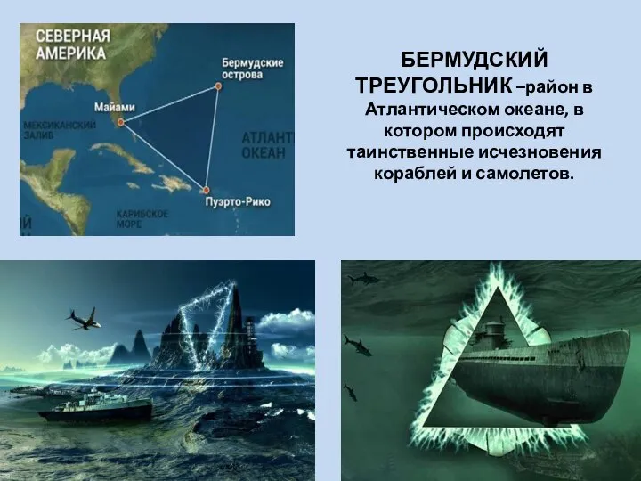 БЕРМУДСКИЙ ТРЕУГОЛЬНИК –район в Атлантическом океане, в котором происходят таинственные исчезновения кораблей и самолетов.