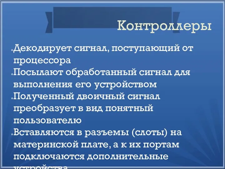 Контроллеры Декодирует сигнал, поступающий от процессора Посылают обработанный сигнал для выполнения