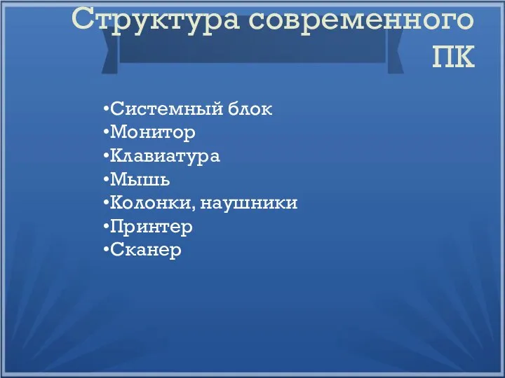 Структура современного ПК Системный блок Монитор Клавиатура Мышь Колонки, наушники Принтер Сканер