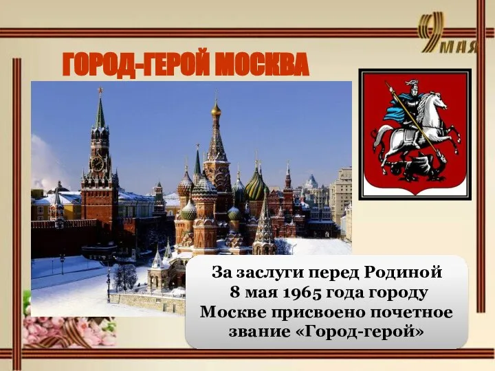 ГОРОД-ГЕРОЙ МОСКВА За заслуги перед Родиной 8 мая 1965 года городу Москве присвоено почетное звание «Город-герой»