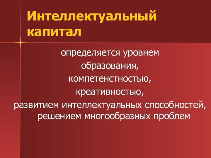 Интеллектуальный капитал определяется уровнем образования, компетенстностью, креативностью, развитием интеллектуальных способностей, решением многообразных проблем