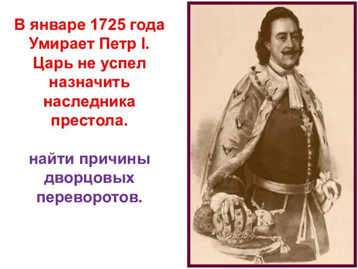 В январе 1725 года Умирает Петр l. Царь не успел назначить