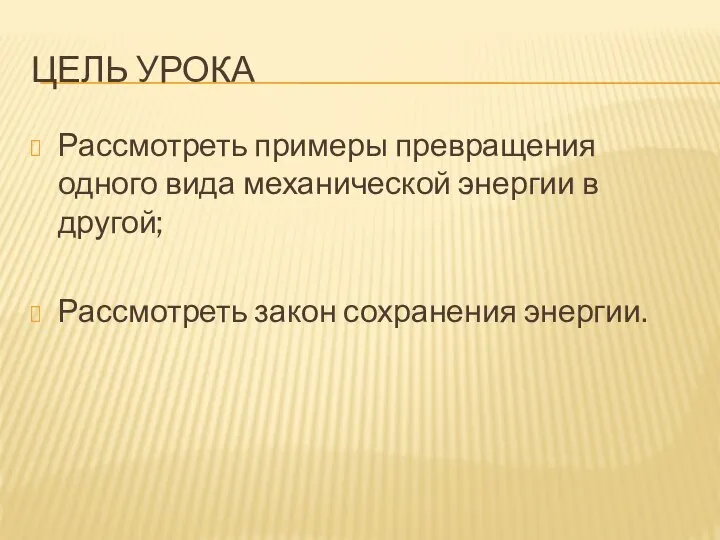 ЦЕЛЬ УРОКА Рассмотреть примеры превращения одного вида механической энергии в другой; Рассмотреть закон сохранения энергии.