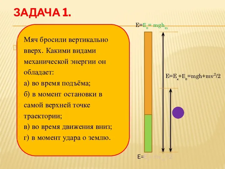 ЗАДАЧА 1. E=Еп+Ек= mgh+mv2/2 Мяч бросили вертикально вверх. Какими видами механической