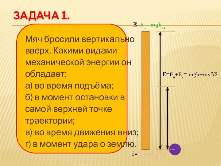 ЗАДАЧА 1. Мяч бросили вертикально вверх. Какими видами механической энергии он