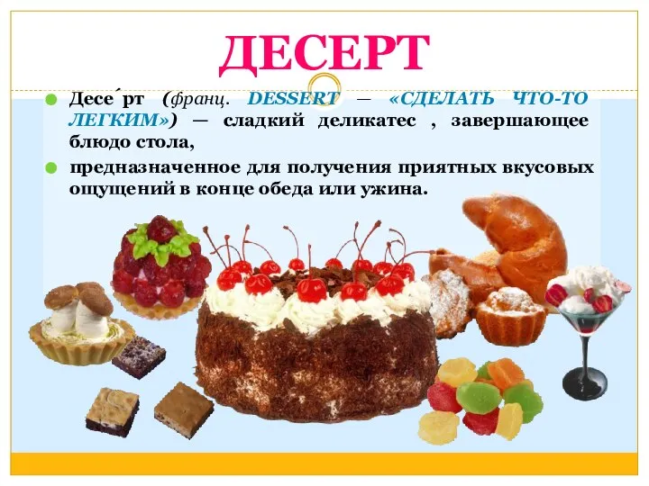 Десе́рт (франц. DESSERT — «СДЕЛАТЬ ЧТО-ТО ЛЕГКИМ») — сладкий деликатес ,