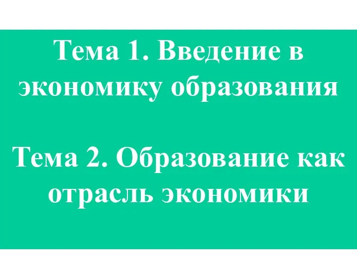 Тема 1. Введение в экономику образования Тема 2. Образование как отрасль экономики