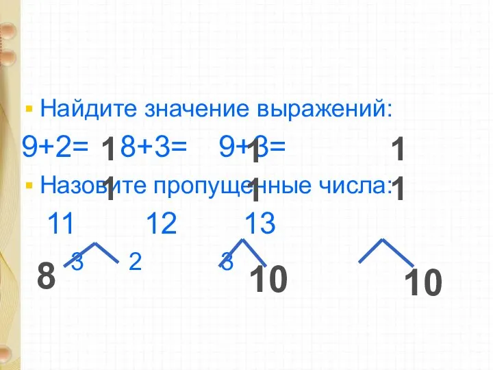 Найдите значение выражений: 9+2= 8+3= 9+3= Назовите пропущенные числа: 11 12