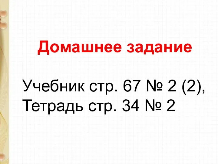 Домашнее задание Учебник стр. 67 № 2 (2), Тетрадь стр. 34 № 2