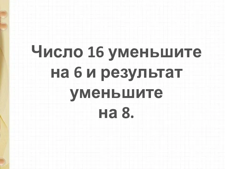 Число 16 уменьшите на 6 и результат уменьшите на 8.