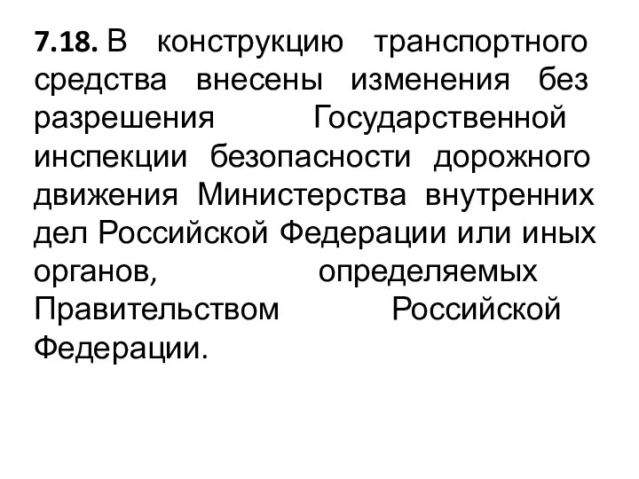 7.18. В конструкцию транспортного средства внесены изменения без разрешения Государственной инспекции