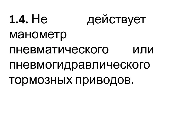 1.4. Не действует манометр пневматического или пневмогидравлического тормозных приводов.