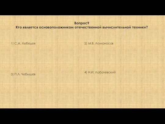 Вопрос9 Кто является основоположником отечественной вычислительной техники? 1) С.А. Лебедев 2)