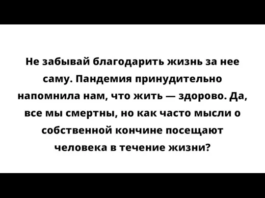 Не забывай благодарить жизнь за нее саму. Пандемия принудительно напомнила нам,