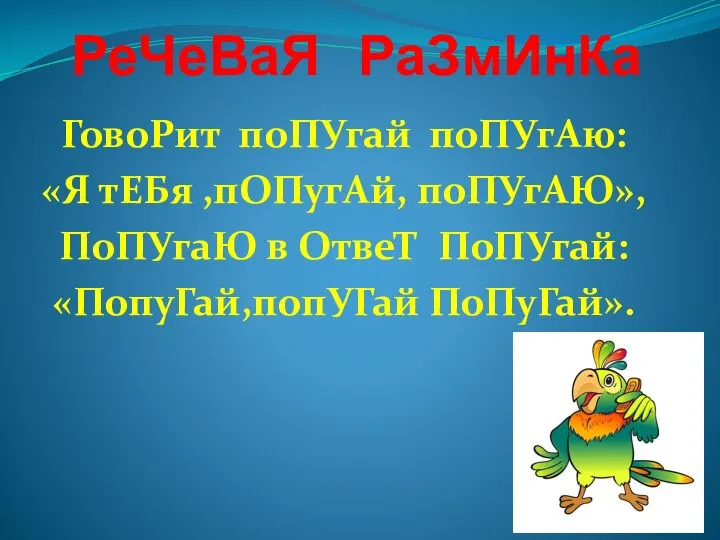 РеЧеВаЯ РаЗмИнКа ГовоРит поПУгай поПУгАю: «Я тЕБя ,пОПугАй, поПУгАЮ», ПоПУгаЮ в ОтвеТ ПоПУгай: «ПопуГай,попУГай ПоПуГай».