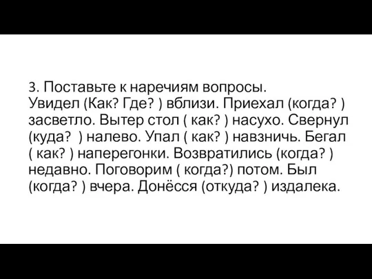 3. Поставьте к наречиям вопросы. Увидел (Как? Где? ) вблизи. Приехал