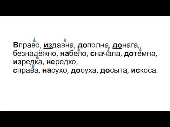 Вправо, издавна, дополна, донага, безнадёжно, набело, сначала, дотемна, изредка, нередко, справа, насухо, досуха, досыта, искоса.