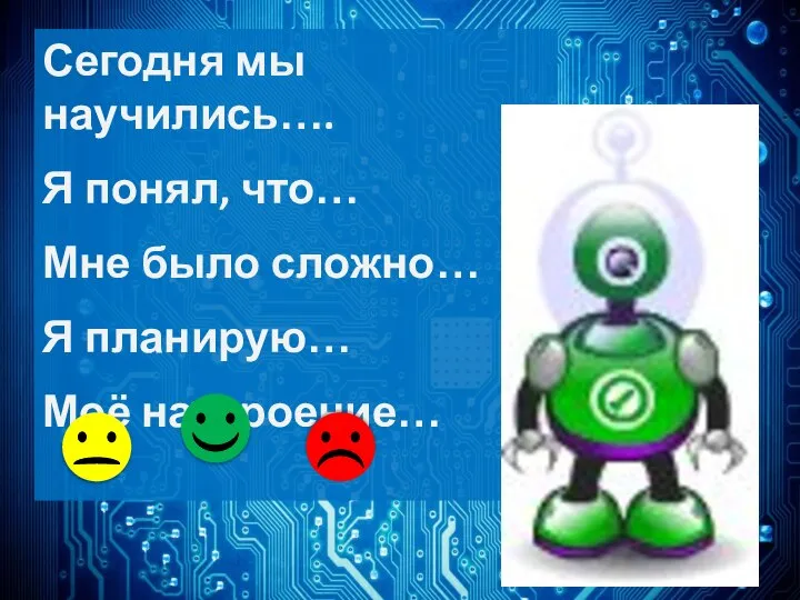 Сегодня мы научились…. Я понял, что… Мне было сложно… Я планирую… Моё настроение…