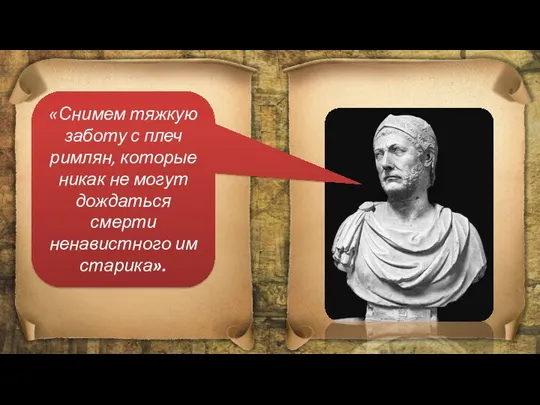 «Снимем тяжкую заботу с плеч римлян, которые никак не могут дождаться смерти ненавистного им старика».