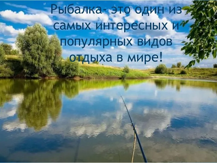 Рыбалка- это один из самых интересных и популярных видов отдыха в мире!