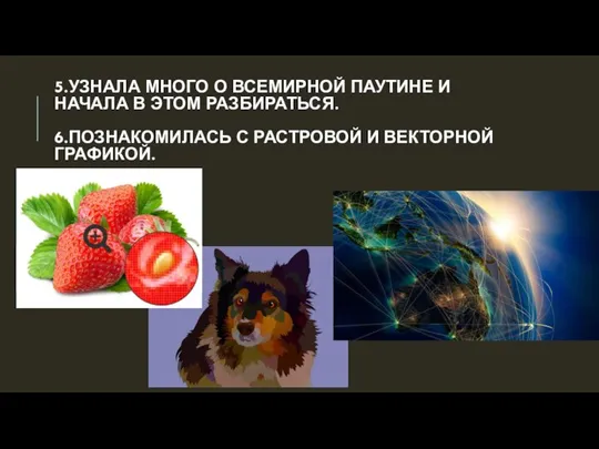 5.УЗНАЛА МНОГО О ВСЕМИРНОЙ ПАУТИНЕ И НАЧАЛА В ЭТОМ РАЗБИРАТЬСЯ. 6.ПОЗНАКОМИЛАСЬ С РАСТРОВОЙ И ВЕКТОРНОЙ ГРАФИКОЙ.