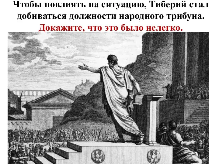 Чтобы повлиять на ситуацию, Тиберий стал добиваться должности народного трибуна. Докажите, что это было нелегко.