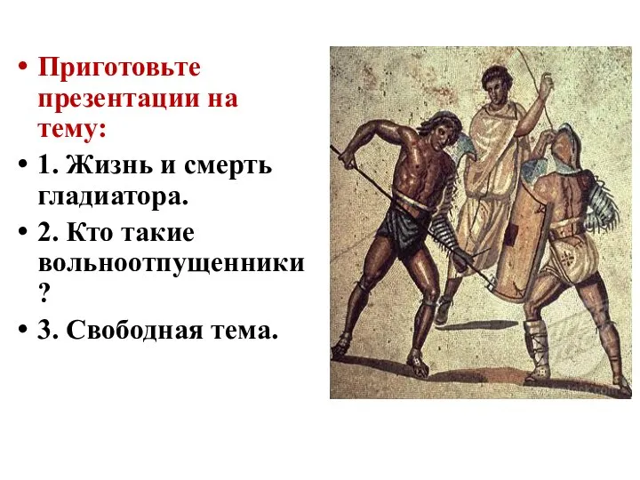 Приготовьте презентации на тему: 1. Жизнь и смерть гладиатора. 2. Кто такие вольноотпущенники? 3. Свободная тема.