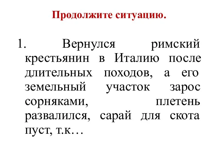 Продолжите ситуацию. 1. Вернулся римский крестьянин в Италию после длительных походов,