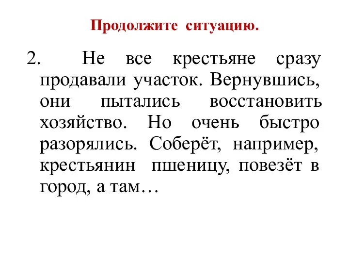 Продолжите ситуацию. 2. Не все крестьяне сразу продавали участок. Вернувшись, они