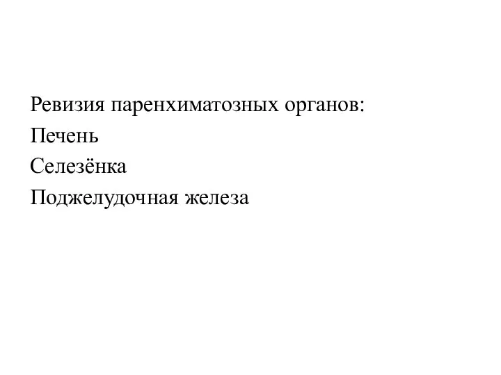 Ревизия паренхиматозных органов: Печень Селезёнка Поджелудочная железа