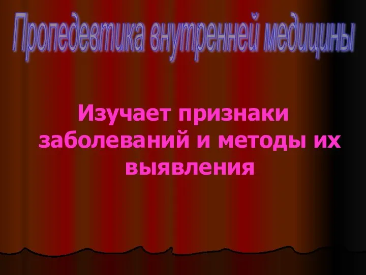 Изучает признаки заболеваний и методы их выявления Пропедевтика внутренней медицины