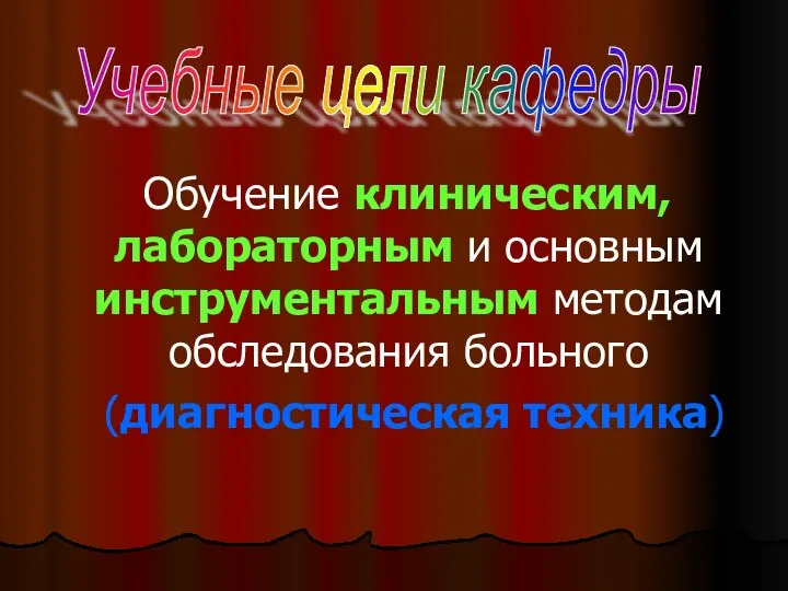 Обучение клиническим, лабораторным и основным инструментальным методам обследования больного (диагностическая техника) Учебные цели кафедры