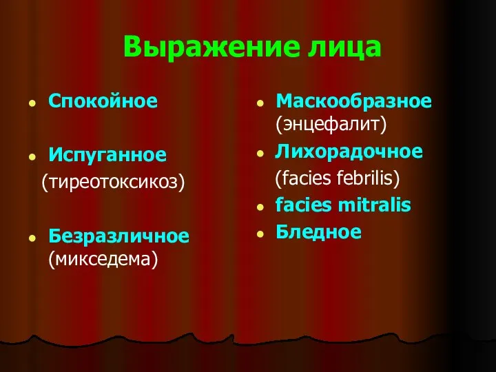 Выражение лица Спокойное Испуганное (тиреотоксикоз) Безразличное (микседема) Маскообразное (энцефалит) Лихорадочное (facies febrilis) facies mitralis Бледное