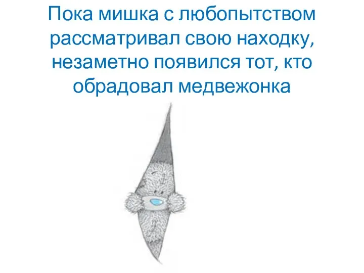 Пока мишка с любопытством рассматривал свою находку, незаметно появился тот, кто обрадовал медвежонка