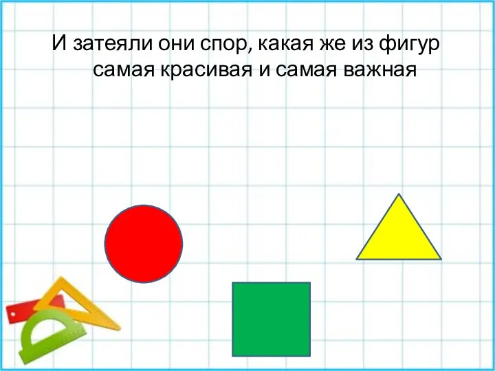 И затеяли они спор, какая же из фигур самая красивая и самая важная