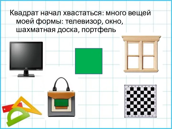 Квадрат начал хвастаться: много вещей моей формы: телевизор, окно, шахматная доска, портфель