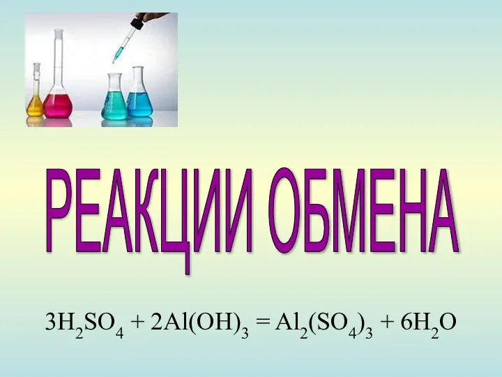 РЕАКЦИИ ОБМЕНА 3H2SO4 + 2Al(OH)3 = Al2(SO4)3 + 6H2O