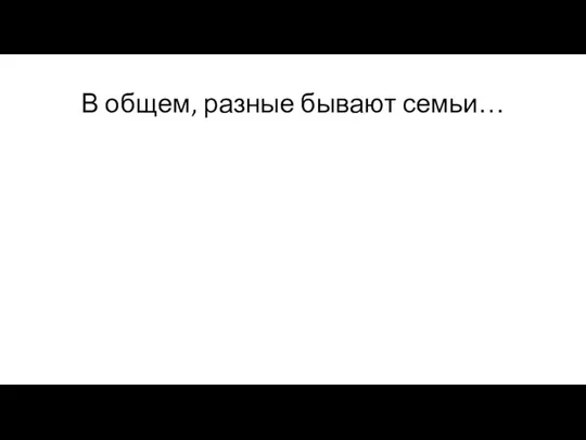 В общем, разные бывают семьи…