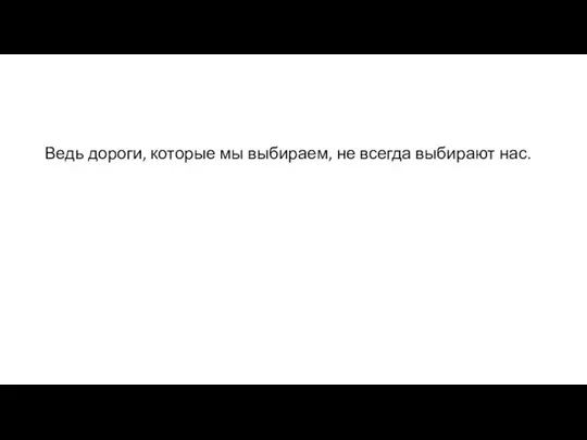 Ведь дороги, которые мы выбираем, не всегда выбирают нас.