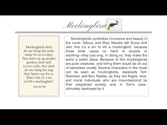 Mockingbird Mockingbirds symbolize innocence and beauty in the novel. Atticus and