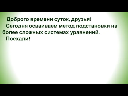 Доброго времени суток, друзья! Сегодня осваиваем метод подстановки на более сложных системах уравнений. Поехали!