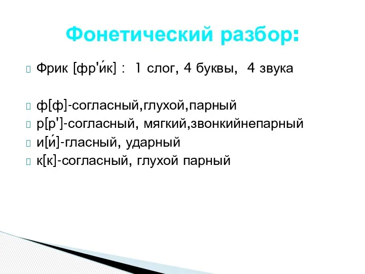 Фрик [фр'и́к] : 1 слог, 4 буквы, 4 звука ф[ф]-согласный,глухой,парный р[р']-согласный,