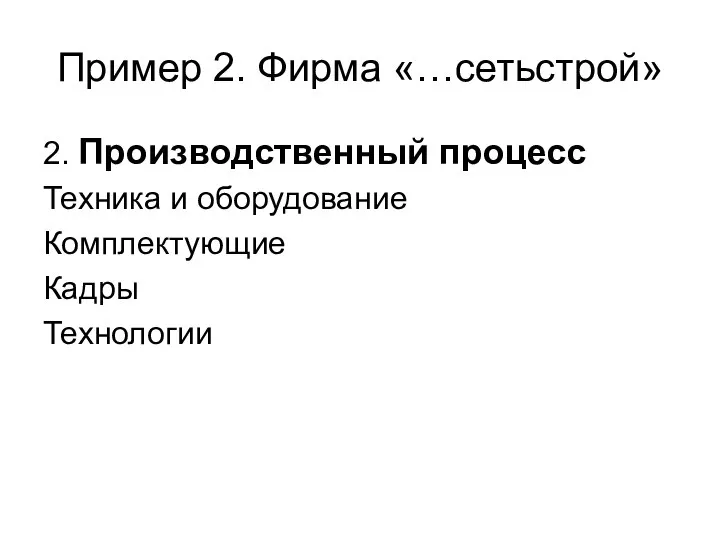 Пример 2. Фирма «…сетьстрой» 2. Производственный процесс Техника и оборудование Комплектующие Кадры Технологии