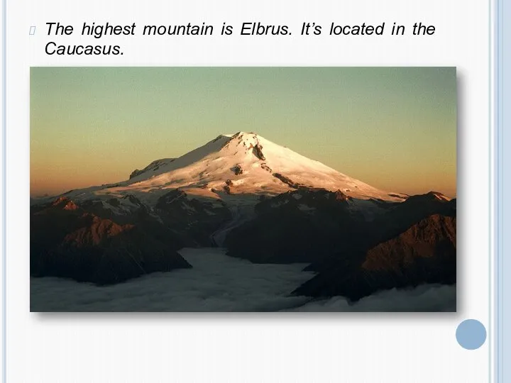 The highest mountain is Elbrus. It’s located in the Caucasus.