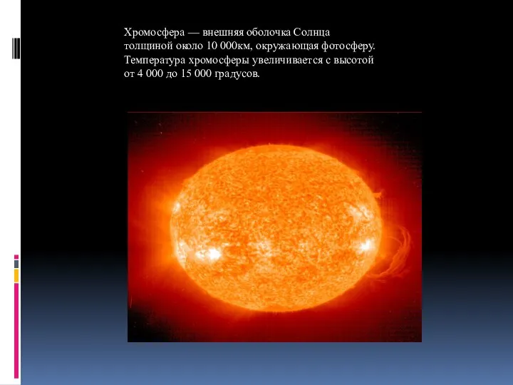 Хромосфера — внешняя оболочка Солнца толщиной около 10 000км, окружающая фотосферу.