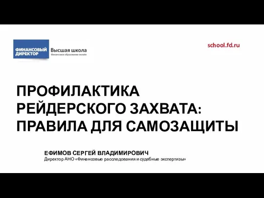 ПРОФИЛАКТИКА РЕЙДЕРСКОГО ЗАХВАТА: ПРАВИЛА ДЛЯ САМОЗАЩИТЫ school.fd.ru ЕФИМОВ СЕРГЕЙ ВЛАДИМИРОВИЧ Директор