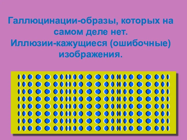 Галлюцинации-образы, которых на самом деле нет. Иллюзии-кажущиеся (ошибочные) изображения.