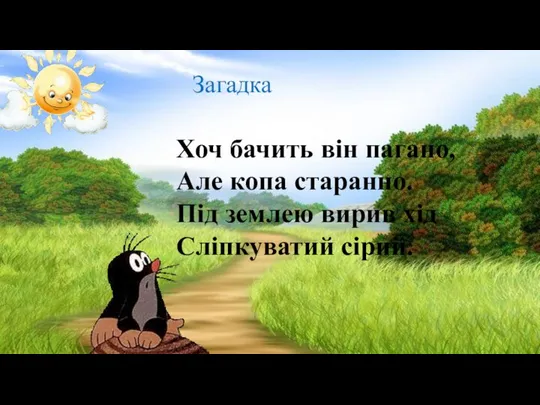 Загадка Хоч бачить він пагано, Але копа старанно. Під землею вирив хід Сліпкуватий сірий.